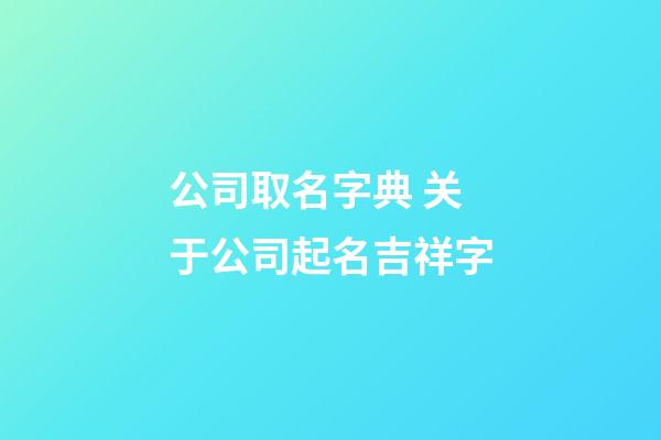 公司取名字典 关于公司起名吉祥字